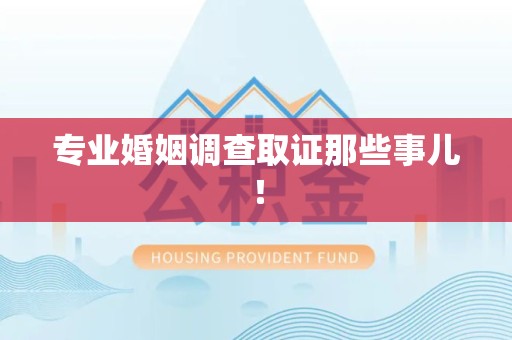 鹰潭专业婚姻调查取证那些事儿！