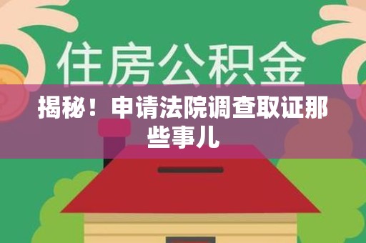 鹰潭揭秘！申请法院调查取证那些事儿