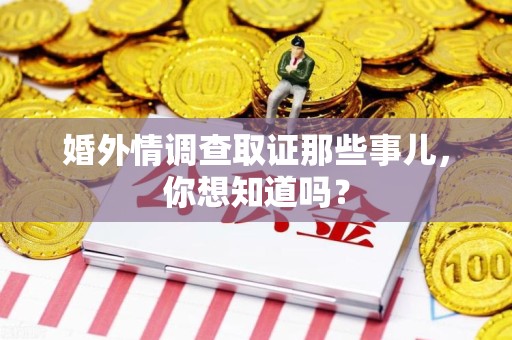 鹰潭婚外情调查取证那些事儿，你想知道吗？