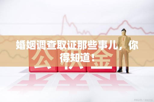 鹰潭婚姻调查取证那些事儿，你得知道！