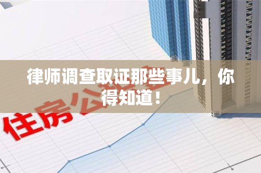 鹰潭律师调查取证那些事儿，你得知道！