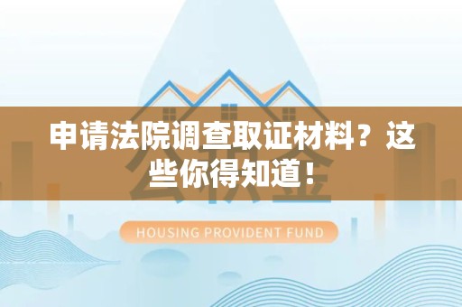 鹰潭申请法院调查取证材料？这些你得知道！