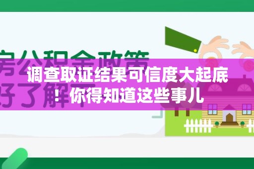 鹰潭调查取证结果可信度大起底！你得知道这些事儿
