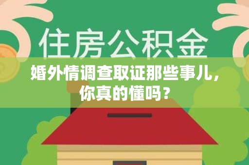 鹰潭婚外情调查取证那些事儿，你真的懂吗？