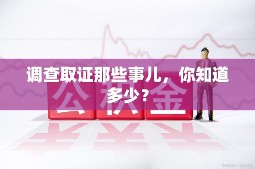 鹰潭调查取证那些事儿，你知道多少？