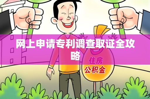 鹰潭网上申请专利调查取证全攻略