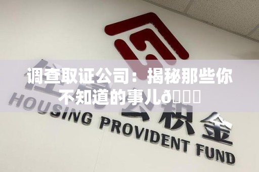 鹰潭调查取证公司：揭秘那些你不知道的事儿😎