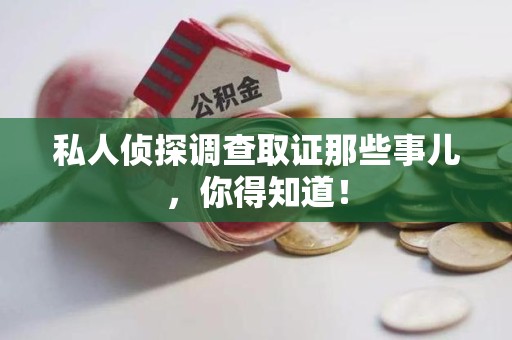 鹰潭私人侦探调查取证那些事儿，你得知道！