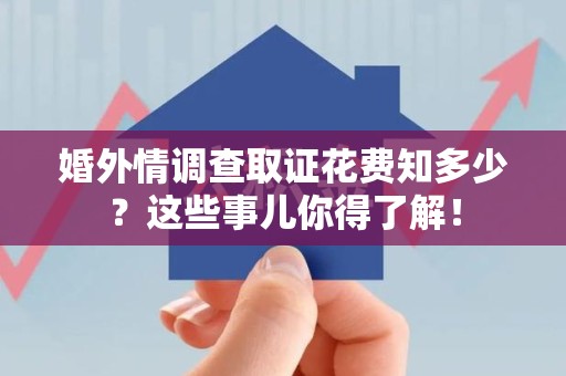 鹰潭婚外情调查取证花费知多少？这些事儿你得了解！