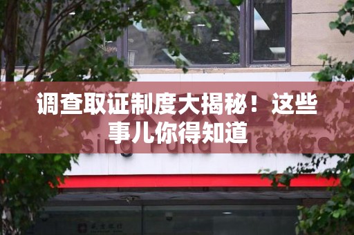 鹰潭调查取证制度大揭秘！这些事儿你得知道