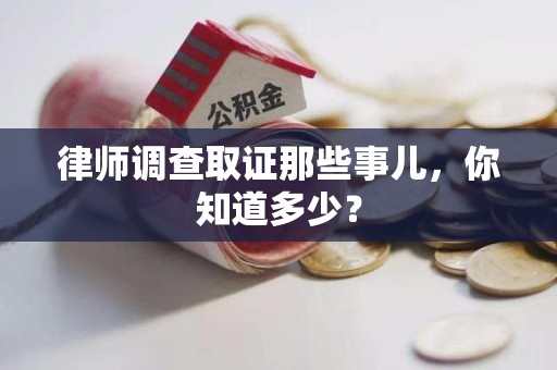 鹰潭律师调查取证那些事儿，你知道多少？