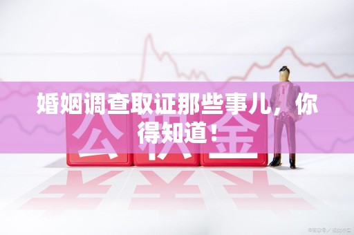鹰潭婚姻调查取证那些事儿，你得知道！