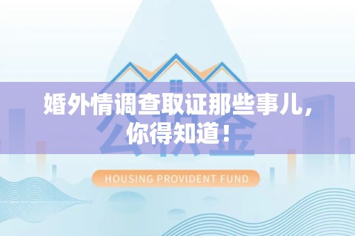 鹰潭婚外情调查取证那些事儿，你得知道！