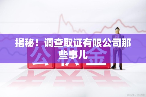 鹰潭揭秘！调查取证有限公司那些事儿