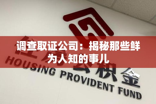 鹰潭调查取证公司：揭秘那些鲜为人知的事儿