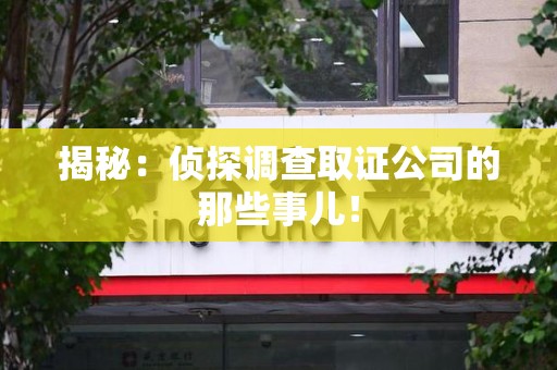 鹰潭揭秘：侦探调查取证公司的那些事儿！