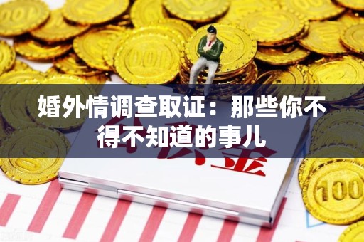 鹰潭婚外情调查取证：那些你不得不知道的事儿