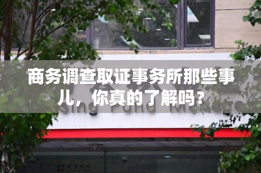 鹰潭商务调查取证事务所那些事儿，你真的了解吗？