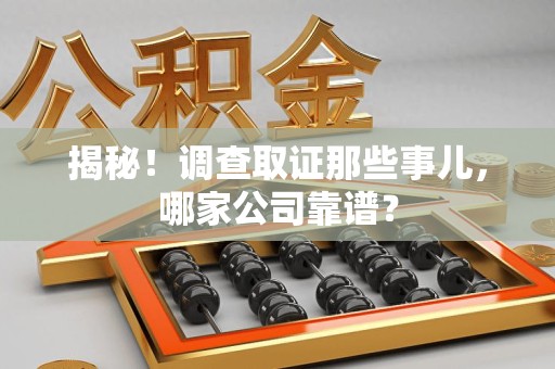鹰潭揭秘！调查取证那些事儿，哪家公司靠谱？