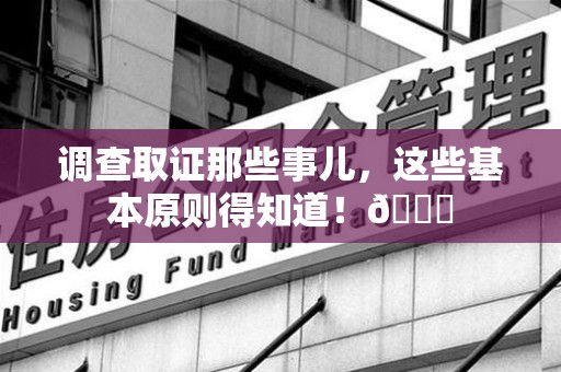 鹰潭调查取证那些事儿，这些基本原则得知道！😎