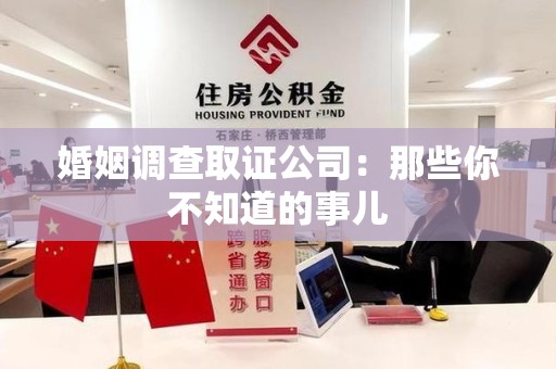 鹰潭婚姻调查取证公司：那些你不知道的事儿