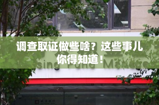 鹰潭调查取证做些啥?这些事儿你得知道! 鹰潭调查取证做些啥?这些事儿你得知道!