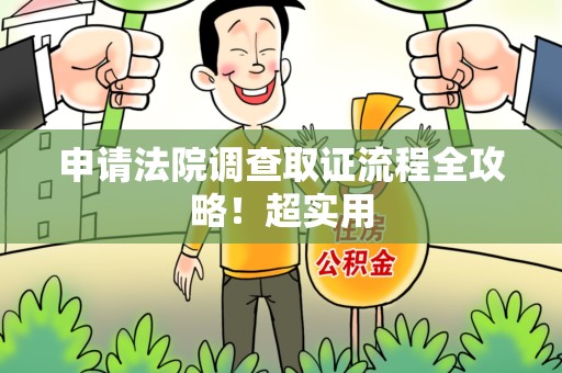 鹰潭申请法院调查取证流程全攻略！超实用