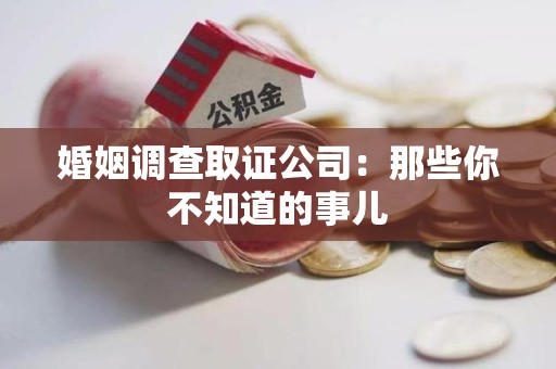 鹰潭婚姻调查取证公司：那些你不知道的事儿