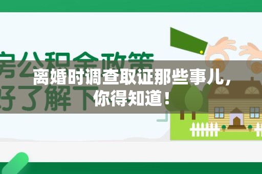 鹰潭离婚时调查取证那些事儿，你得知道！
