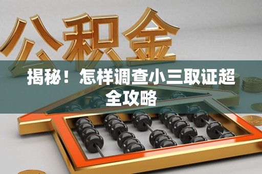 鹰潭揭秘！怎样调查小三取证超全攻略