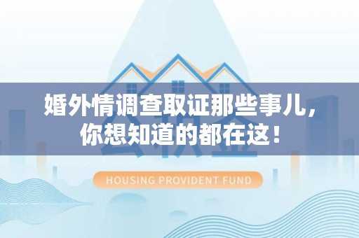 鹰潭婚外情调查取证那些事儿，你想知道的都在这！