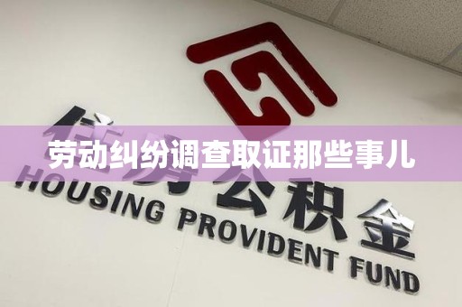 鹰潭劳动纠纷调查取证那些事儿
