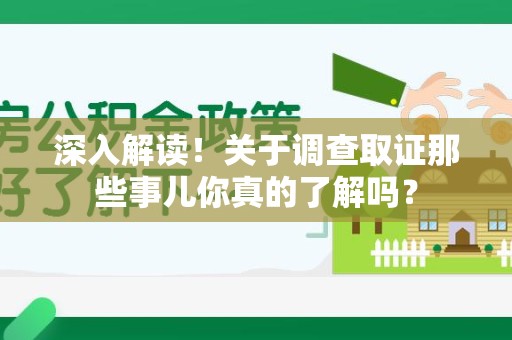 鹰潭深入解读！关于调查取证那些事儿你真的了解吗？