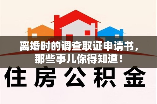 鹰潭离婚时的调查取证申请书，那些事儿你得知道！