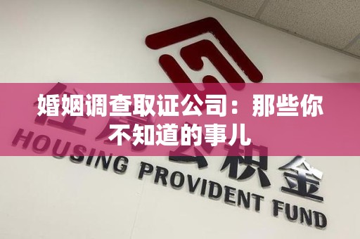 鹰潭婚姻调查取证公司：那些你不知道的事儿