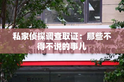 鹰潭私家侦探调查取证：那些不得不说的事儿