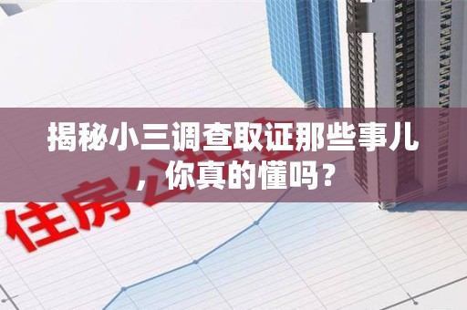 鹰潭揭秘小三调查取证那些事儿，你真的懂吗？