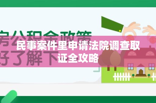鹰潭民事案件里申请法院调查取证全攻略