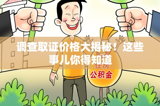 鹰潭调查取证价格大揭秘！这些事儿你得知道