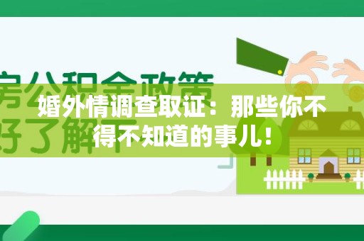 鹰潭婚外情调查取证：那些你不得不知道的事儿！