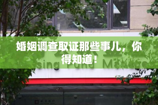 鹰潭婚姻调查取证那些事儿，你得知道！