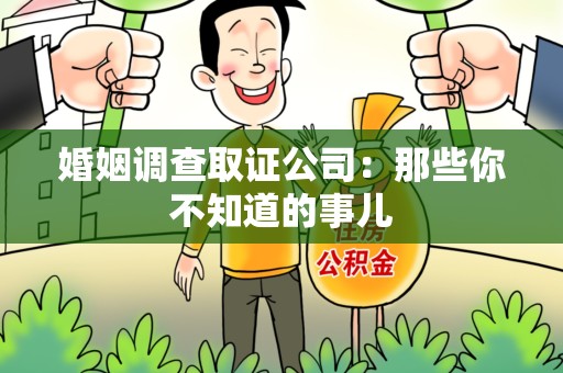 鹰潭婚姻调查取证公司：那些你不知道的事儿