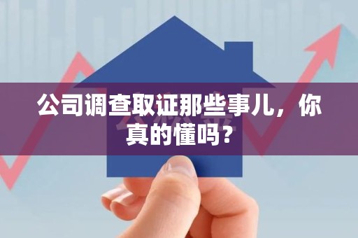 鹰潭公司调查取证那些事儿，你真的懂吗？