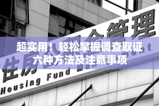 鹰潭超实用！轻松掌握调查取证六种方法及注意事项