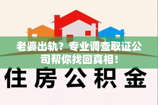 鹰潭老婆出轨？专业调查取证公司帮你找回真相！