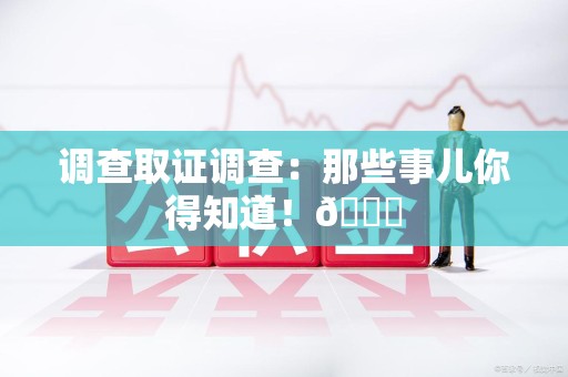 鹰潭调查取证调查：那些事儿你得知道！😎