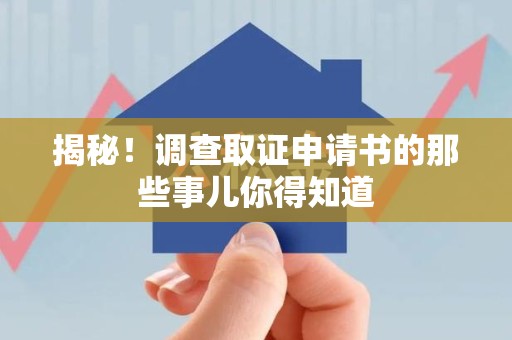 鹰潭揭秘！调查取证申请书的那些事儿你得知道
