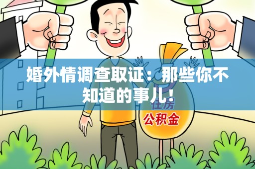 鹰潭婚外情调查取证：那些你不知道的事儿！