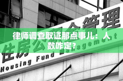 鹰潭律师调查取证那点事儿：人数咋定？