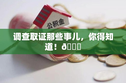 鹰潭调查取证那些事儿，你得知道！😎
